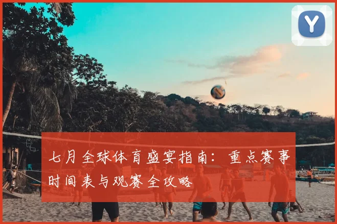 七月全球体育盛宴指南：重点赛事时间表与观赛全攻略