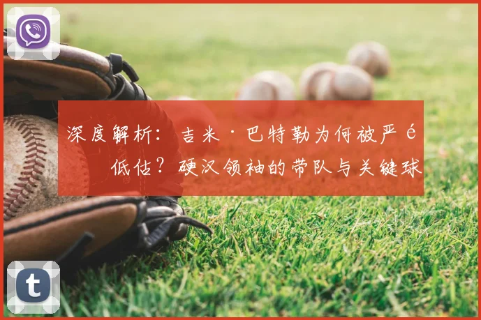 深度解析：吉米·巴特勒为何被严重低估？硬汉领袖的带队与关键球价值