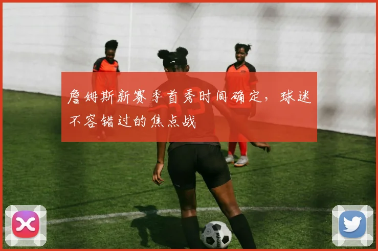 詹姆斯新赛季首秀时间确定,球迷不容错过的焦点战