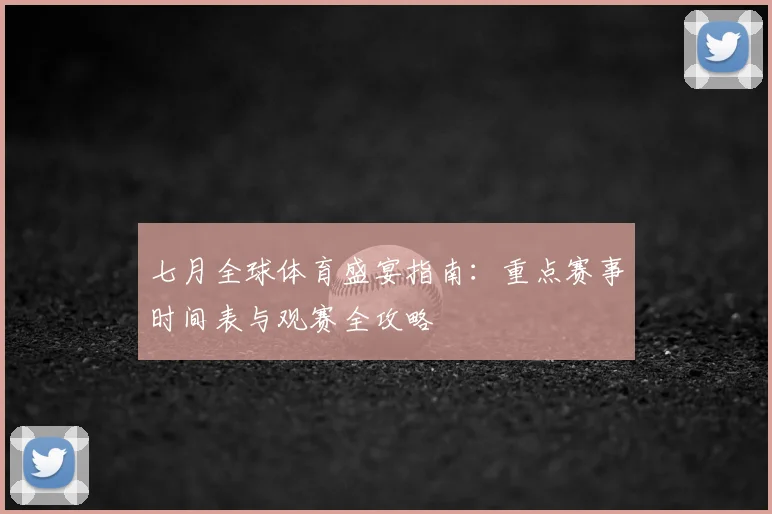 七月全球体育盛宴指南:重点赛事时间表与观赛全攻略